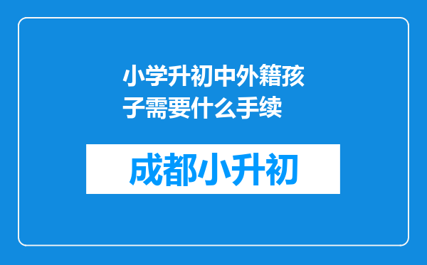 小学升初中外籍孩子需要什么手续