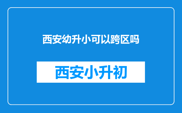 西安幼升小可以跨区吗