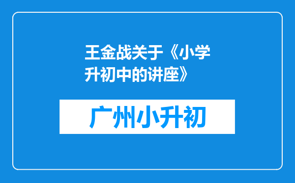 王金战关于《小学升初中的讲座》