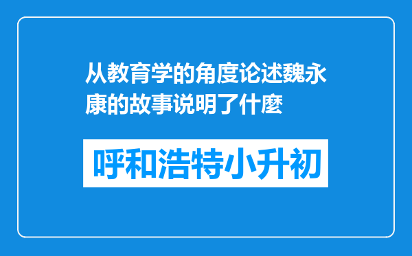 从教育学的角度论述魏永康的故事说明了什麼