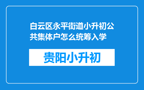 白云区永平街道小升初公共集体户怎么统筹入学