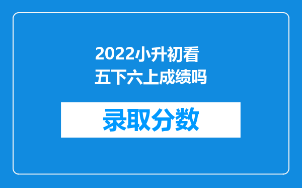 2022小升初看五下六上成绩吗