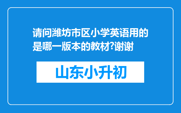 请问潍坊市区小学英语用的是哪一版本的教材?谢谢