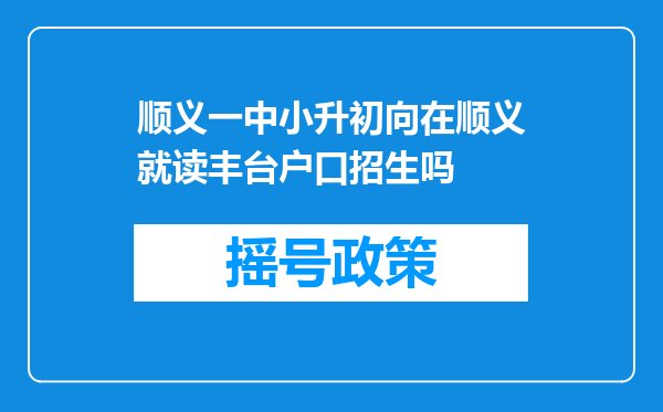 顺义一中小升初向在顺义就读丰台户口招生吗