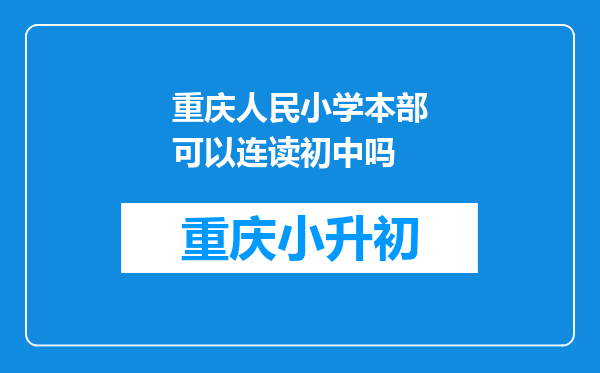 重庆人民小学本部可以连读初中吗