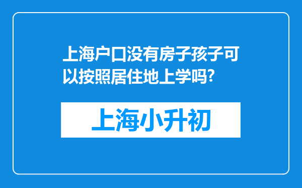 上海户口没有房子孩子可以按照居住地上学吗?