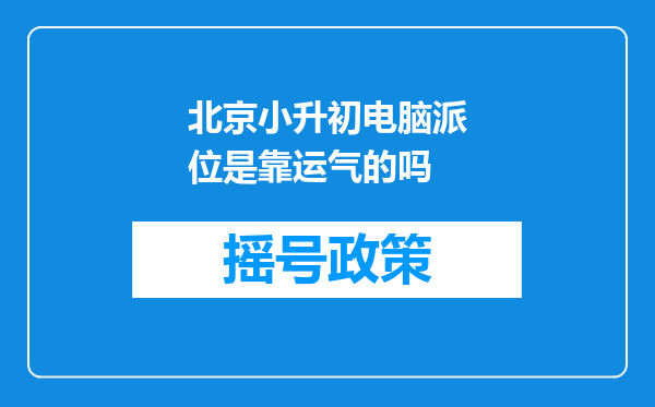 北京小升初电脑派位是靠运气的吗