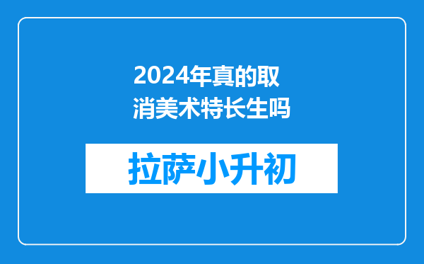 2024年真的取消美术特长生吗