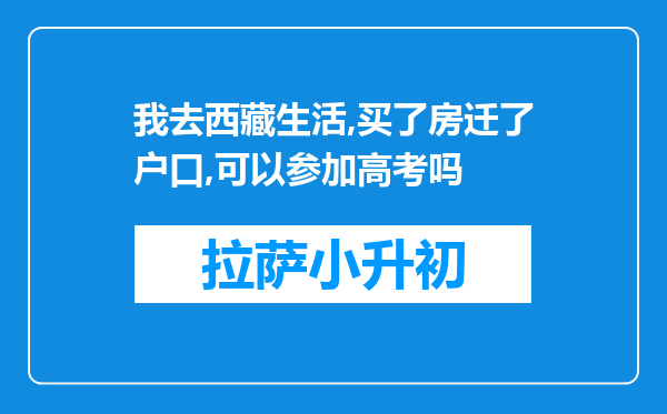 我去西藏生活,买了房迁了户口,可以参加高考吗