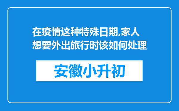 在疫情这种特殊日期,家人想要外出旅行时该如何处理