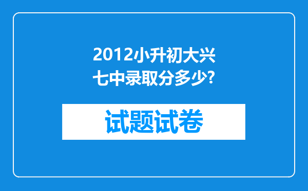 2012小升初大兴七中录取分多少?