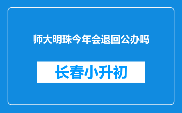 师大明珠今年会退回公办吗