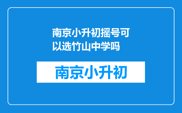 南京小升初摇号可以选竹山中学吗