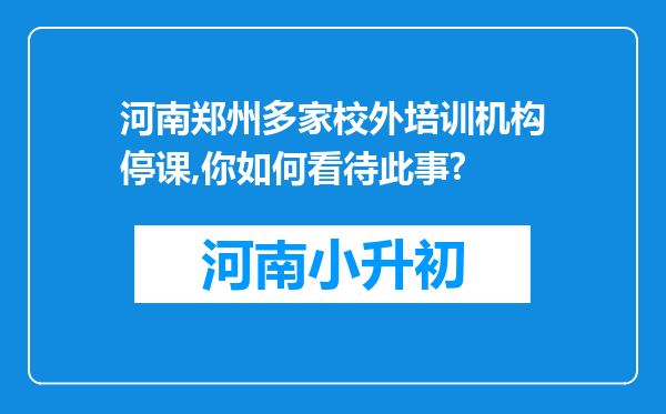 河南郑州多家校外培训机构停课,你如何看待此事?