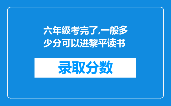 六年级考完了,一般多少分可以进黎平读书