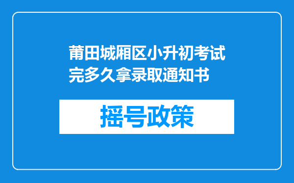 莆田城厢区小升初考试完多久拿录取通知书