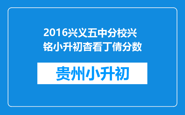 2016兴义五中分校兴铭小升初杳看丁倩分数