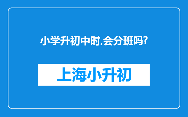 小学升初中时,会分班吗?