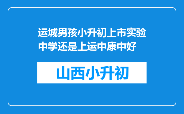 运城男孩小升初上市实验中学还是上运中康中好