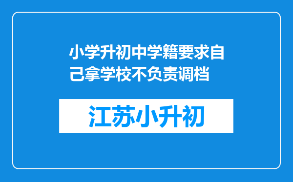 小学升初中学籍要求自己拿学校不负责调档