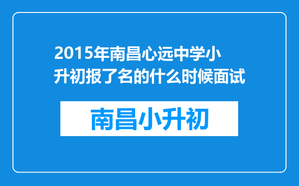 2015年南昌心远中学小升初报了名的什么时候面试