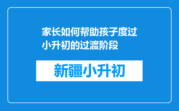 家长如何帮助孩子度过小升初的过渡阶段