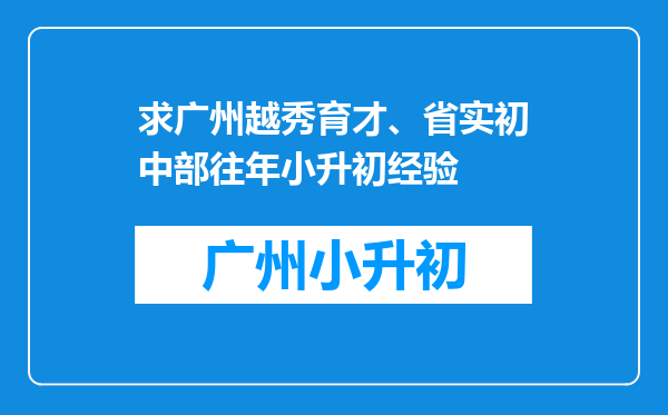 求广州越秀育才、省实初中部往年小升初经验