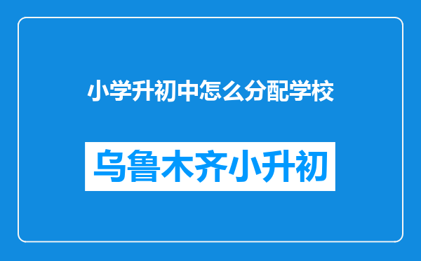 小学升初中怎么分配学校