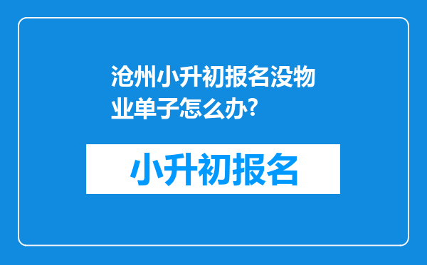 沧州小升初报名没物业单子怎么办?