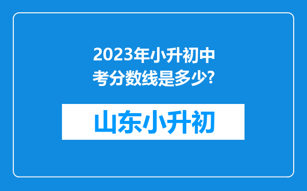 2023年小升初中考分数线是多少?