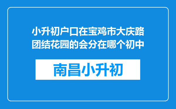 小升初户口在宝鸡市大庆路团结花园的会分在哪个初中