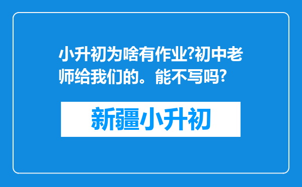 小升初为啥有作业?初中老师给我们的。能不写吗?