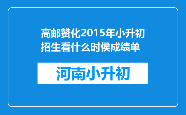 高邮赞化2015年小升初招生看什么时侯成绩单