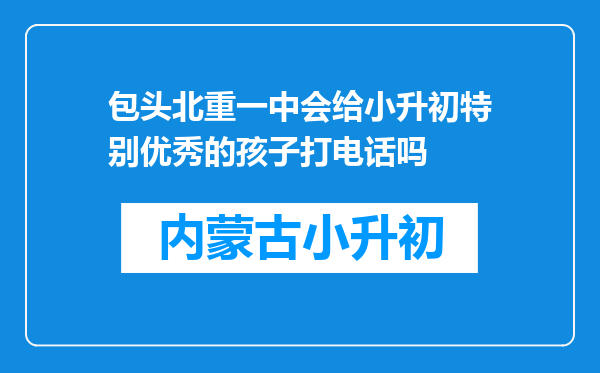 包头北重一中会给小升初特别优秀的孩子打电话吗