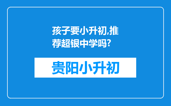 孩子要小升初,推荐超银中学吗?