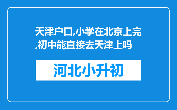 天津户口,小学在北京上完,初中能直接去天津上吗