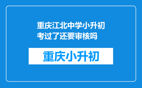 重庆江北中学小升初考过了还要审核吗