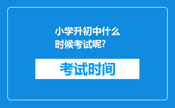 小学升初中什么时候考试呢?