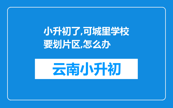 小升初了,可城里学校要划片区,怎么办