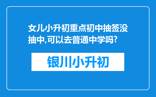 女儿小升初重点初中抽签没抽中,可以去普通中学吗?