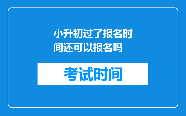 小升初过了报名时间还可以报名吗