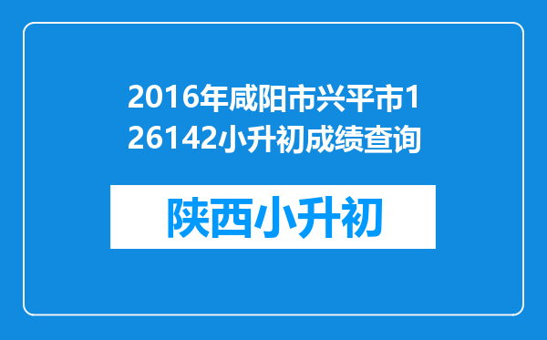 2016年咸阳市兴平市126142小升初成绩查询