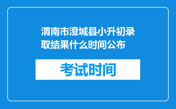 渭南市澄城县小升初录取结果什么时间公布