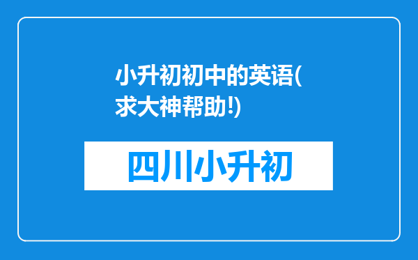 小升初初中的英语(求大神帮助!)