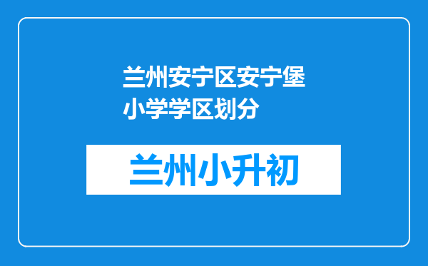 兰州安宁区安宁堡小学学区划分