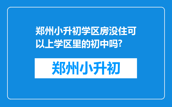 郑州小升初学区房没住可以上学区里的初中吗?