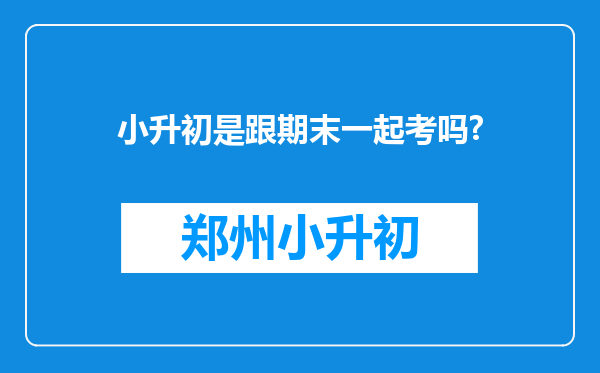 小升初是跟期末一起考吗?