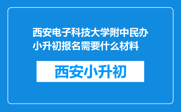 西安电子科技大学附中民办小升初报名需要什么材料