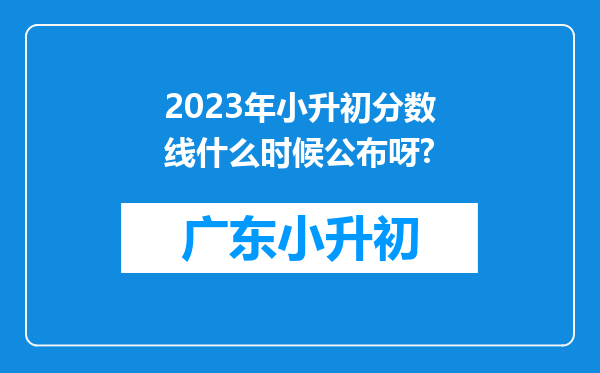 2023年小升初分数线什么时候公布呀?