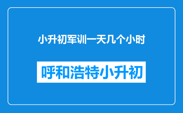 小升初军训一天几个小时